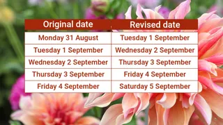 Image of pink flowers with a table over the top. Text reads original date Monday 31 August revised date Tuesday 1 September, original date Tuesday 1 September revised date Wednesday 2 September, original date Wednesday 2 September revised date Thursday 3 September, original date Thursday 3 September revised date Friday 4 September, original date Friday 4 September revised date Saturday 5 September